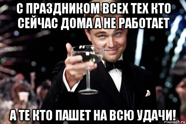 с праздником всех тех кто сейчас дома а не работает а те кто пашет на всю удачи!, Мем Великий Гэтсби (бокал за тех)