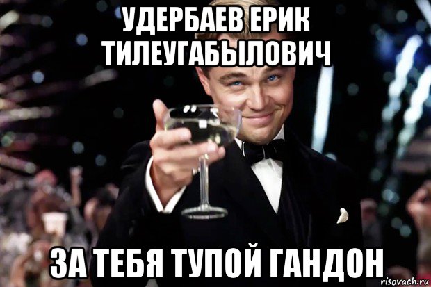 удербаев ерик тилеугабылович за тебя тупой гандон, Мем Великий Гэтсби (бокал за тех)