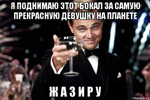 я поднимаю этот бокал за самую прекрасную девушку на планете ж а з и р у, Мем Великий Гэтсби (бокал за тех)