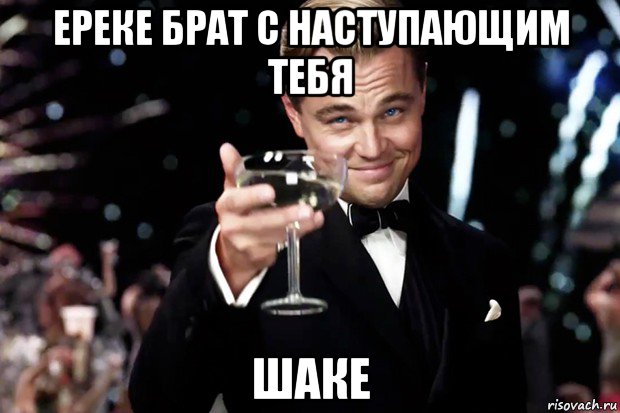 ереке брат с наступающим тебя шаке, Мем Великий Гэтсби (бокал за тех)