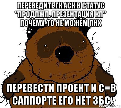 переведите гк аск в статус "продпжп. презентация кп" почему-то не можем пнх перевести проект и с=в саппорте его нет збс, Мем  Винни збс