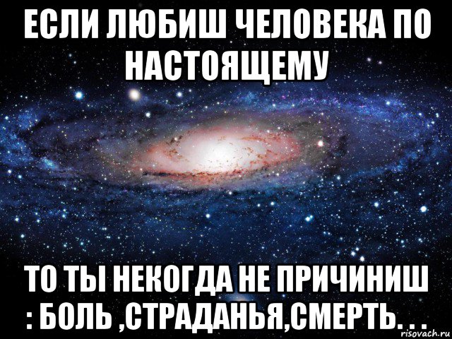 если любиш человека по настоящему то ты некогда не причиниш : боль ,страданья,смерть. . ., Мем Вселенная