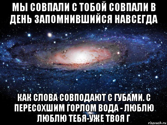 мы совпали с тобой совпали в день запомнившийся навсегда как слова совподают с губами. с пересохшим горлом вода - люблю люблю тебя-уже твоя г, Мем Вселенная