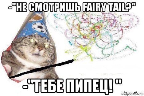 -"не смотришь fairy tail?" -"тебе пипец! ", Мем Вжух