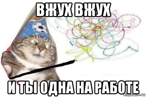 вжух вжух и ты одна на работе, Мем Вжух