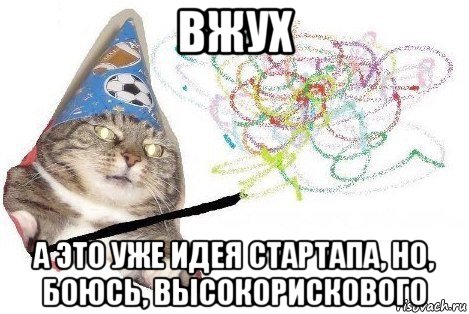 вжух а это уже идея стартапа, но, боюсь, высокорискового, Мем Вжух