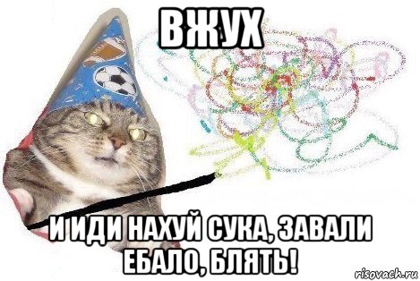 вжух и иди нахуй сука, завали ебало, блять!, Мем Вжух