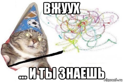 вжуух ... и ты знаешь, Мем Вжух