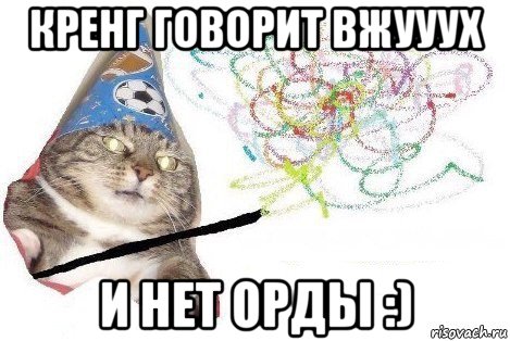 кренг говорит вжууух и нет орды :), Мем Вжух