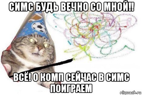 симс будь вечно со мной!! всё! о комп сейчас в симс поиграем, Мем Вжух