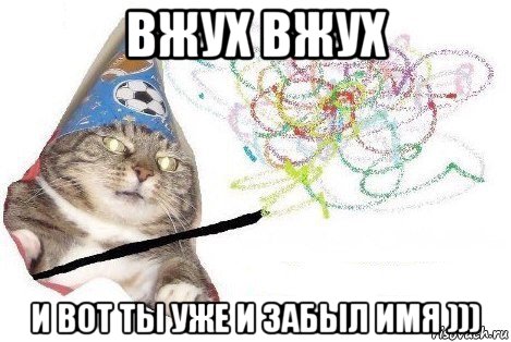 вжух вжух и вот ты уже и забыл имя ))), Мем Вжух