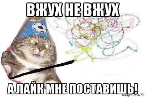 вжух не вжух а лайк мне поставишь!, Мем Вжух