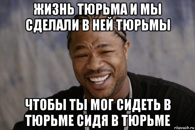 жизнь тюрьма и мы сделали в ней тюрьмы чтобы ты мог сидеть в тюрьме сидя в тюрьме