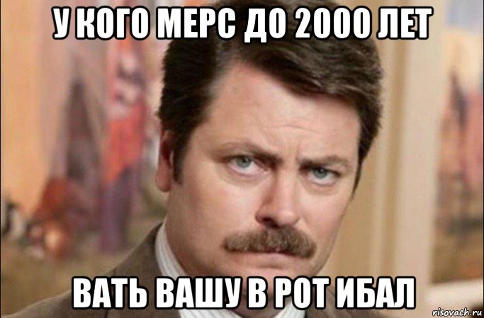 у кого мерс до 2000 лет вать вашу в рот ибал, Мем  Я человек простой