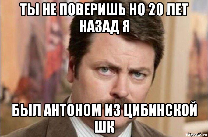 ты не поверишь но 20 лет назад я был антоном из цибинской шк, Мем  Я человек простой