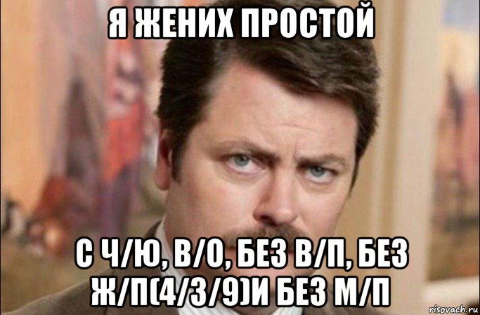 я жених простой с ч/ю, в/о, без в/п, без ж/п(4/3/9)и без м/п, Мем  Я человек простой