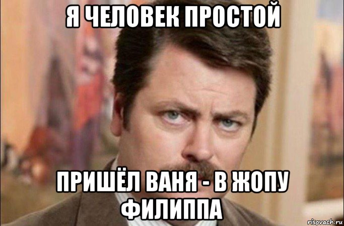 я человек простой пришёл ваня - в жопу филиппа, Мем  Я человек простой