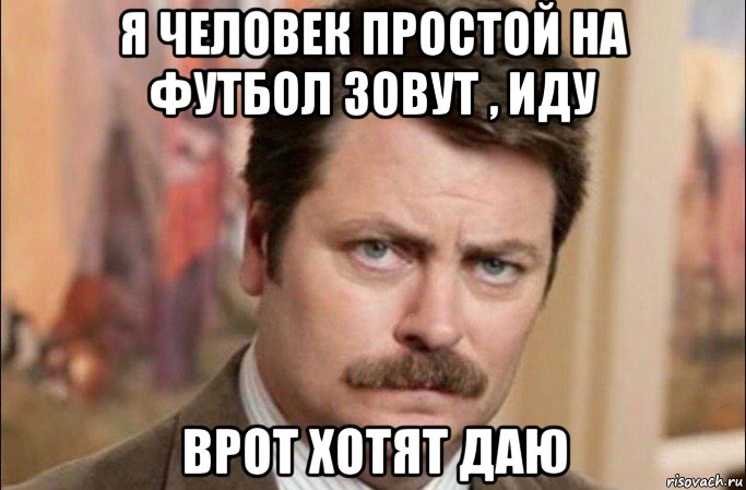 я человек простой на футбол зовут , иду врот хотят даю, Мем  Я человек простой