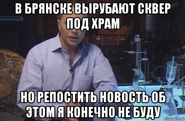 в брянске вырубают сквер под храм но репостить новость об этом я конечно не буду, Мем Я конечно не буду