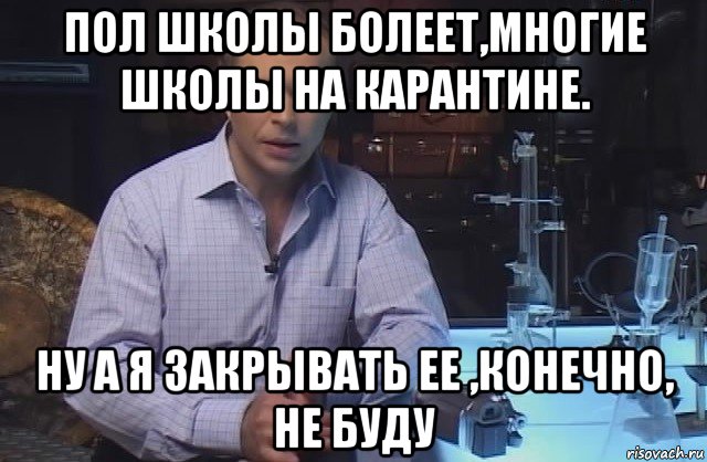 пол школы болеет,многие школы на карантине. ну а я закрывать ее ,конечно, не буду, Мем Я конечно не буду