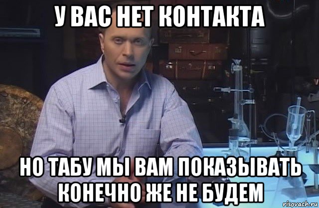 у вас нет контакта но табу мы вам показывать конечно же не будем, Мем Я конечно не буду