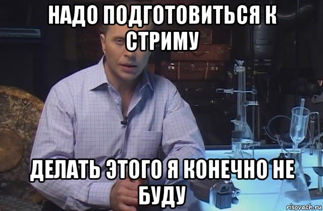 надо подготовиться к стриму делать этого я конечно не буду, Мем Я конечно не буду