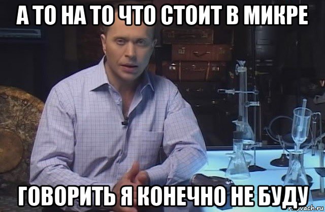 а то на то что стоит в микре говорить я конечно не буду, Мем Я конечно не буду