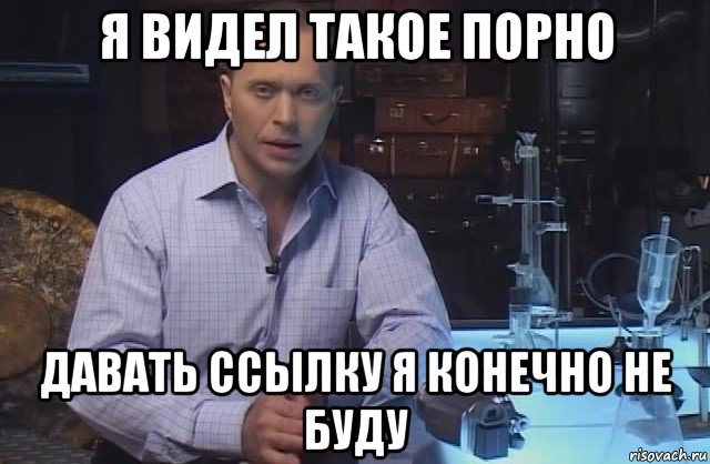 я видел такое порно давать ссылку я конечно не буду, Мем Я конечно не буду