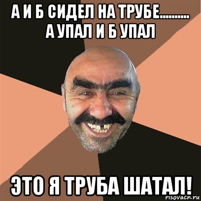 А упала б пропала. А И Б сидели на трубе я трубу не дошатал. А И Б сидели на трубе а упал и б упал это я трубу шатал. А И Б сидели на трубе фото. F , cbltkb YF nhe,t f egfkj , egfkj 'NJ Z nhe,e IJNFK.