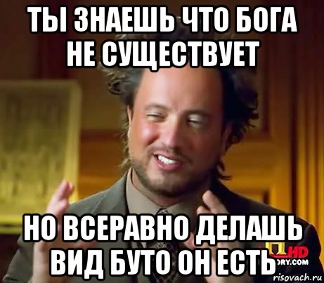 ты знаешь что бога не существует но всеравно делашь вид буто он есть, Мем Женщины (aliens)