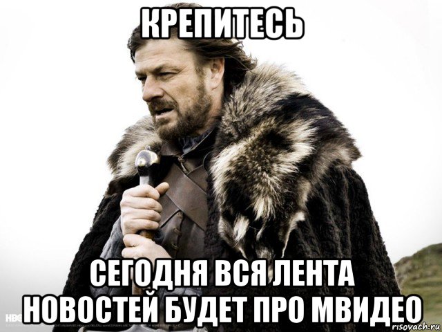 крепитесь сегодня вся лента новостей будет про мвидео, Мем Зима близко крепитесь (Нед Старк)