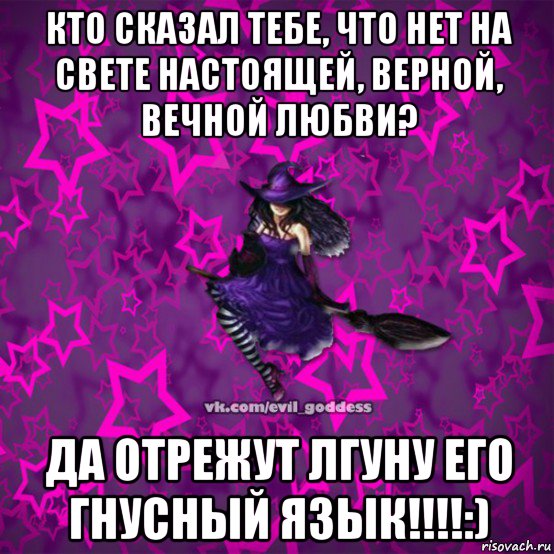 кто сказал тебе, что нет на свете настоящей, верной, вечной любви? да отрежут лгуну его гнусный язык!!!!:), Мем Зла Богиня