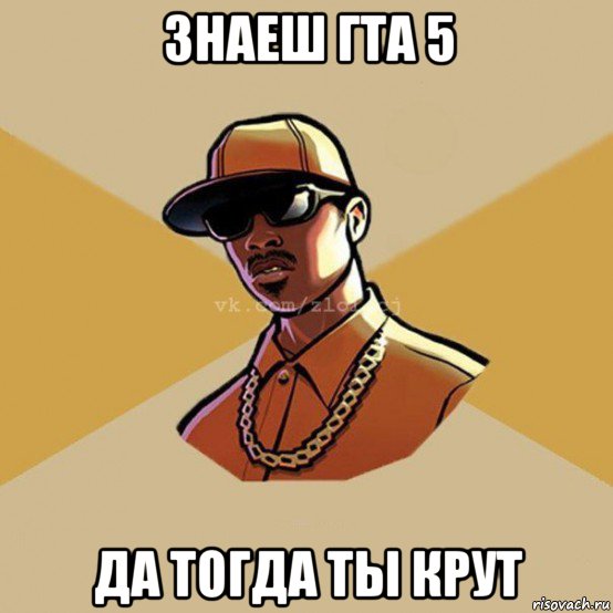 знаеш гта 5 да тогда ты крут