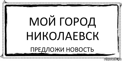 Мой город Николаевск Предложи новость