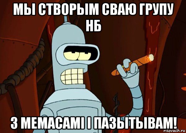 мы створым сваю групу нб з мемасамi i пазытывам!, Мем bender