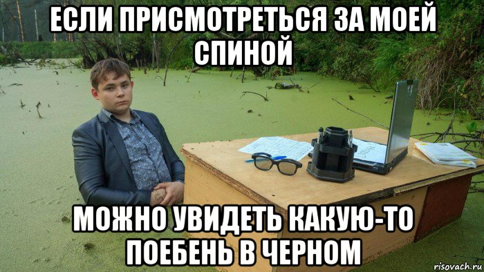 если присмотреться за моей спиной можно увидеть какую-то поебень в черном, Мем  Парень сидит в болоте