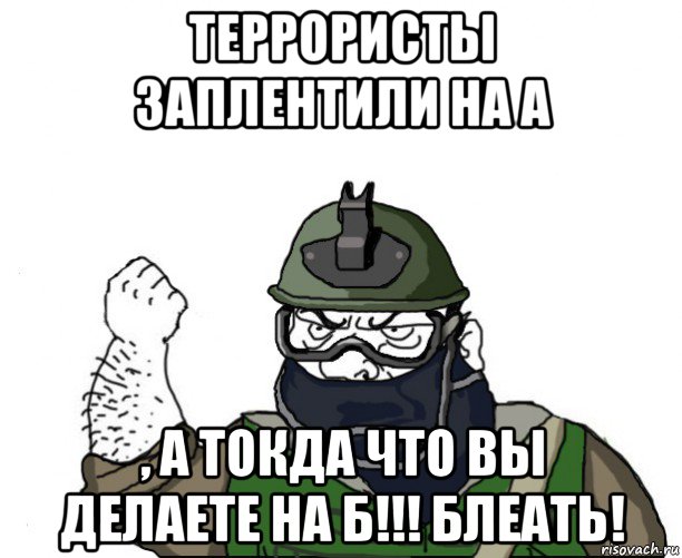 террористы заплентили на а , а токда что вы делаете на б!!! блеать!, Мем Будь мужиком в маске блеать