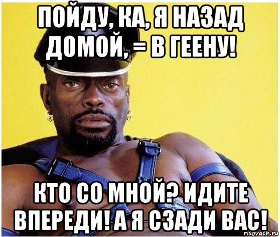 пойду, ка, я назад домой, = в геену! кто со мной? идите впереди! а я сзади вас!, Мем Черный властелин