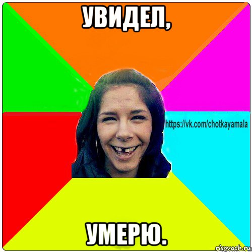 увидел, умерю.