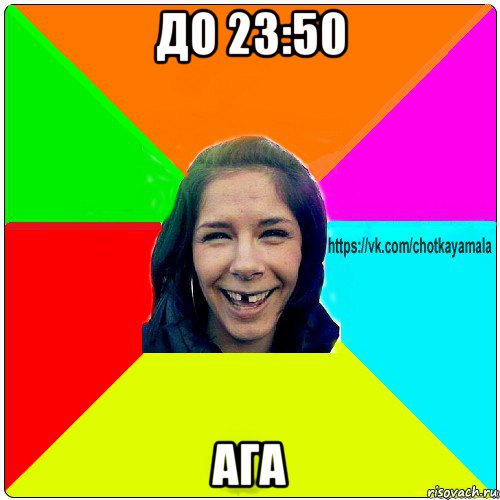 до 23:50 ага