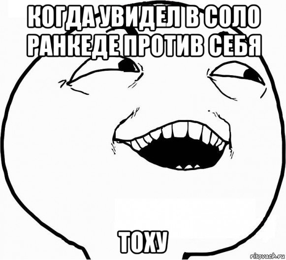 когда увидел в соло ранкеде против себя тоху, Мем Дааа