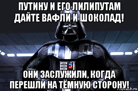 путину и его лилипутам дайте вафли и шоколад! они заслужили, когда перешли на тёмную сторону!, Мем Дарт Вейдер