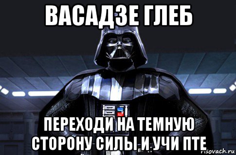 васадзе глеб переходи на темную сторону силы и учи пте, Мем Дарт Вейдер