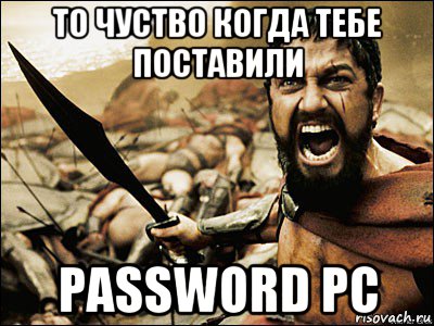 то чуство когда тебе поставили password pc, Мем Это Спарта