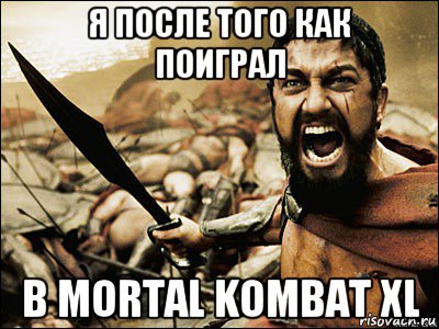 я после того как поиграл в mortal kombat xl, Мем Это Спарта