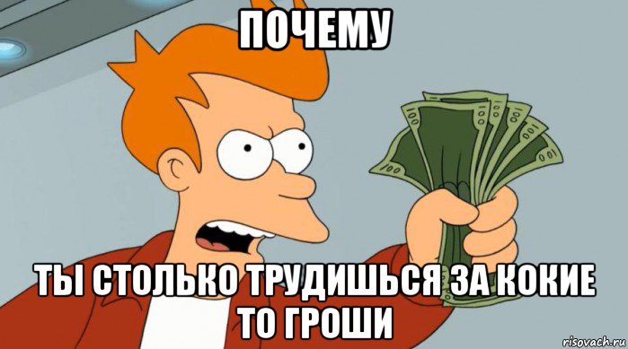 почему ты столько трудишься за кокие то гроши, Мем Заткнись и возьми мои деньги