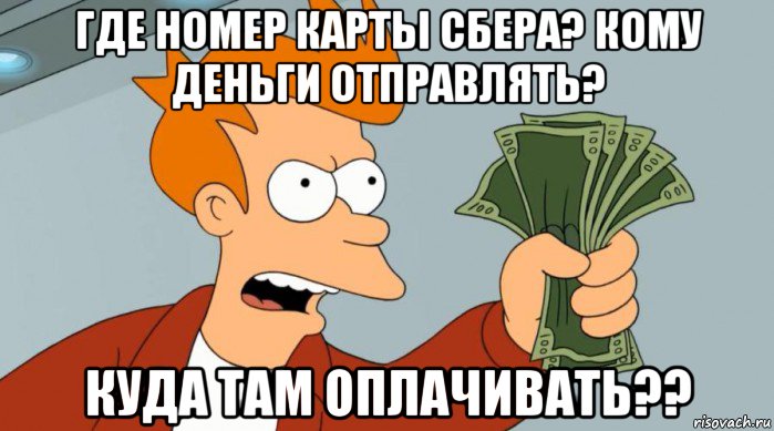 где номер карты сбера? кому деньги отправлять? куда там оплачивать??, Мем Заткнись и возьми мои деньги