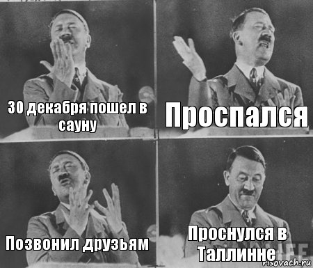 30 декабря пошел в сауну Проспался Позвонил друзьям Проснулся в Таллинне, Комикс  гитлер за трибуной