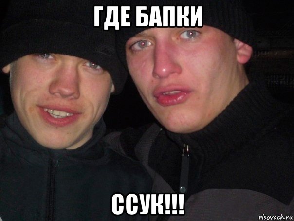 где бапки ссук!!!