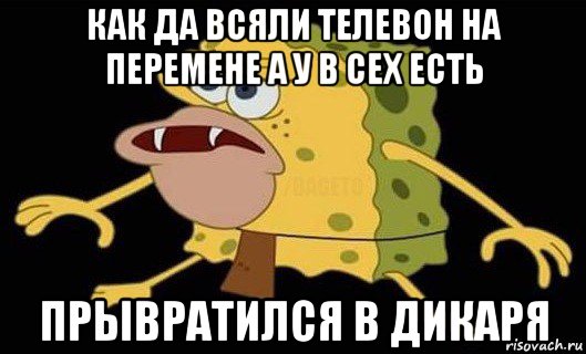 как да всяли телевон на перемене а у в сех есть прывратился в дикаря, Мем Губка Боб дикарь